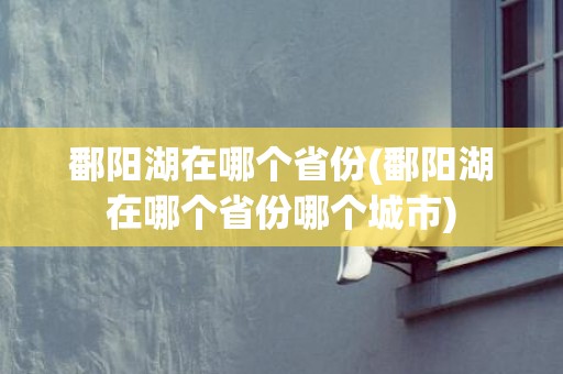 鄱阳湖在哪个省份(鄱阳湖在哪个省份哪个城市)