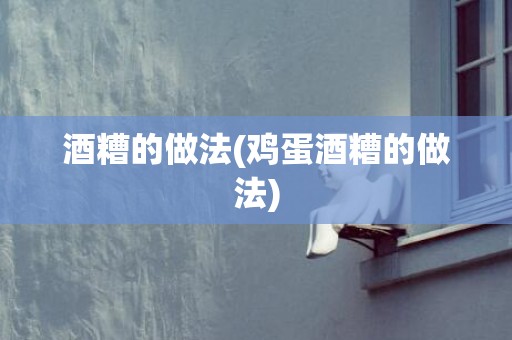 酒糟的做法(鸡蛋酒糟的做法)