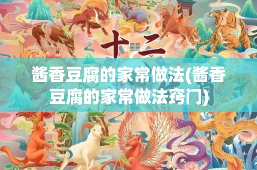 酱香豆腐的家常做法(酱香豆腐的家常做法窍门)