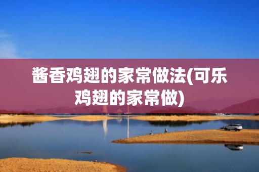酱香鸡翅的家常做法(可乐鸡翅的家常做)