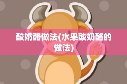 酸奶酪做法(水果酸奶酪的做法)