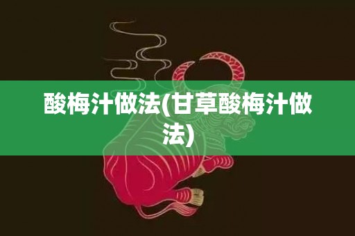 酸梅汁做法(甘草酸梅汁做法)