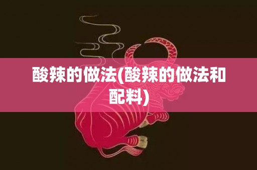 酸辣的做法(酸辣的做法和配料)