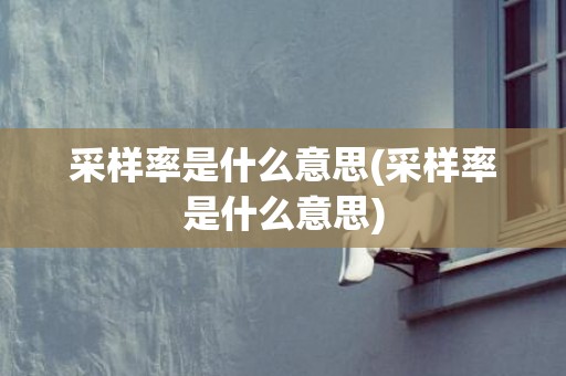 采样率是什么意思(采样率是什么意思)