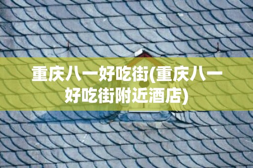 重庆八一好吃街(重庆八一好吃街附近酒店)