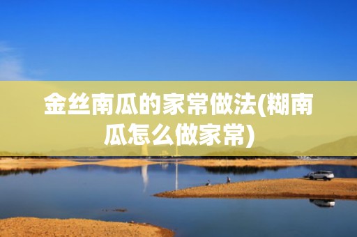 金丝南瓜的家常做法(糊南瓜怎么做家常)