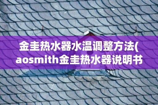 金圭热水器水温调整方法(aosmith金圭热水器说明书)
