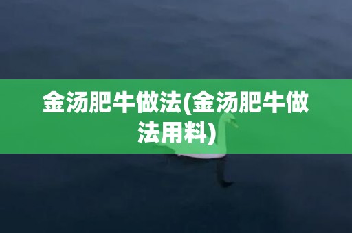 金汤肥牛做法(金汤肥牛做法用料)