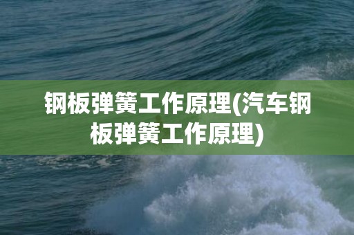 钢板弹簧工作原理(汽车钢板弹簧工作原理)