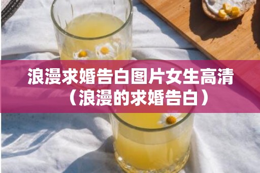 浪漫求婚告白图片女生高清（浪漫的求婚告白）