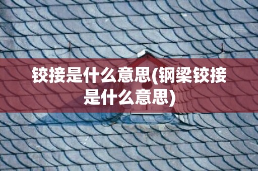 铰接是什么意思(钢梁铰接是什么意思)