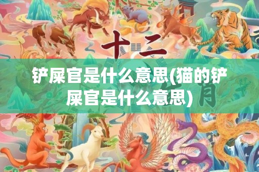 铲屎官是什么意思(猫的铲屎官是什么意思)