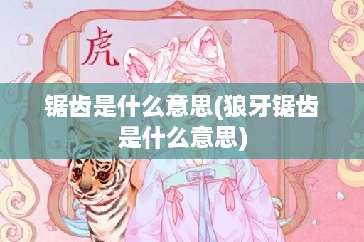 锯齿是什么意思(狼牙锯齿是什么意思)
