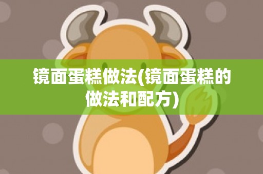 镜面蛋糕做法(镜面蛋糕的做法和配方)