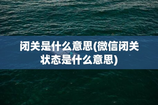 闭关是什么意思(微信闭关状态是什么意思)