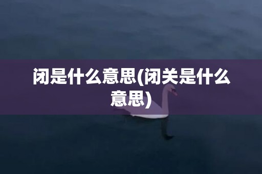 闭是什么意思(闭关是什么意思)