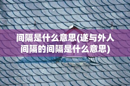 间隔是什么意思(遂与外人间隔的间隔是什么意思)