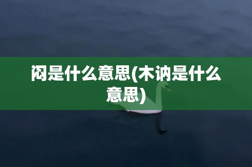 闷是什么意思(木讷是什么意思)