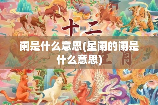 阑是什么意思(星阑的阑是什么意思)