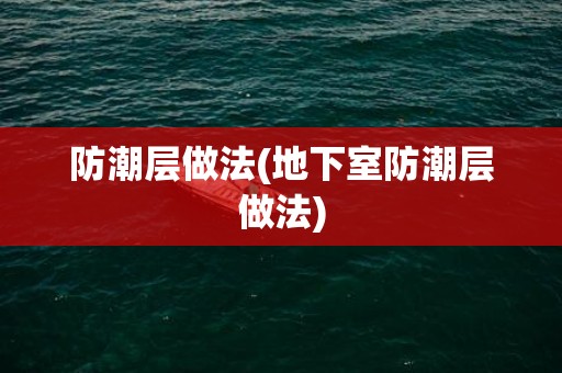 防潮层做法(地下室防潮层做法)
