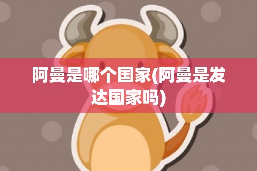 阿曼是哪个国家(阿曼是发达国家吗)