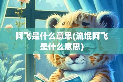 阿飞是什么意思(流氓阿飞是什么意思)