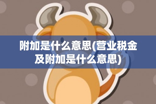 附加是什么意思(营业税金及附加是什么意思)