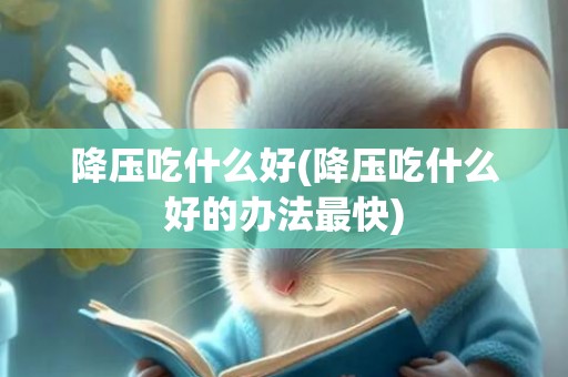 降压吃什么好(降压吃什么好的办法最快)