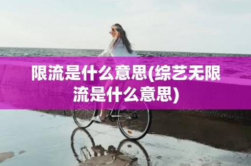 限流是什么意思(综艺无限流是什么意思)
