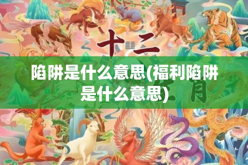 陷阱是什么意思(福利陷阱是什么意思)