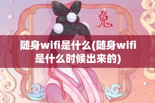 随身wifi是什么(随身wifi是什么时候出来的)