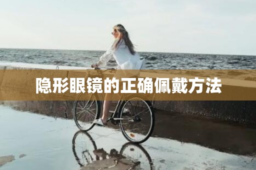 隐形眼镜的正确佩戴方法