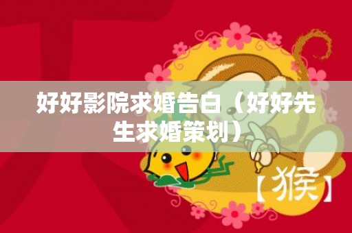 好好影院求婚告白（好好先生求婚策划）
