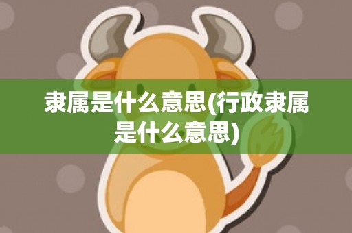 隶属是什么意思(行政隶属是什么意思)