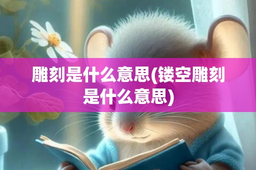 雕刻是什么意思(镂空雕刻是什么意思)