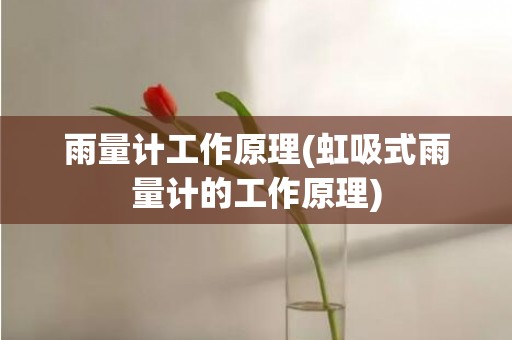 雨量计工作原理(虹吸式雨量计的工作原理)
