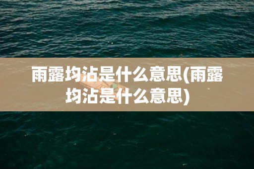 雨露均沾是什么意思(雨露均沾是什么意思)