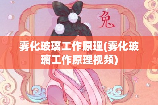 雾化玻璃工作原理(雾化玻璃工作原理视频)