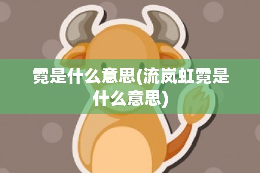 霓是什么意思(流岚虹霓是什么意思)