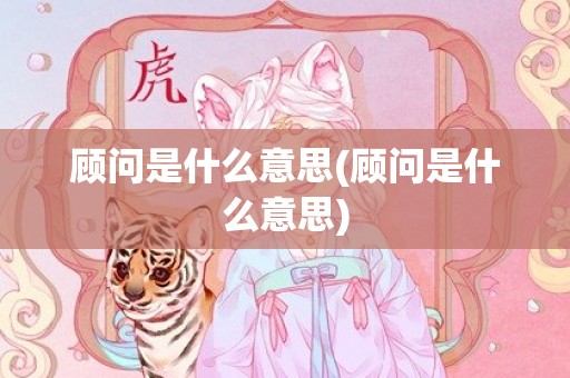 顾问是什么意思(顾问是什么意思)