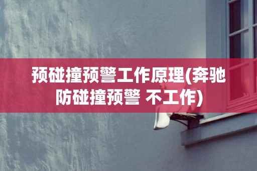 预碰撞预警工作原理(奔驰防碰撞预警 不工作)