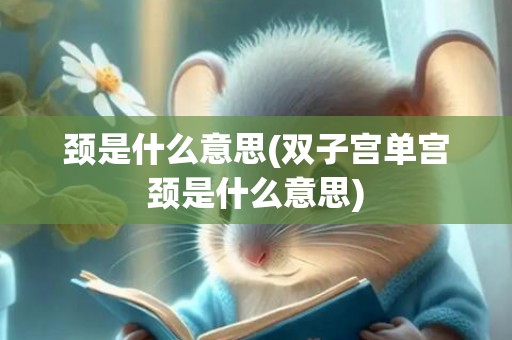 颈是什么意思(双子宫单宫颈是什么意思)