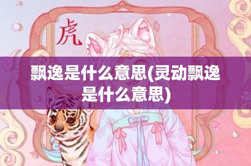 飘逸是什么意思(灵动飘逸是什么意思)