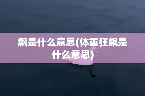 飙是什么意思(体重狂飙是什么意思)