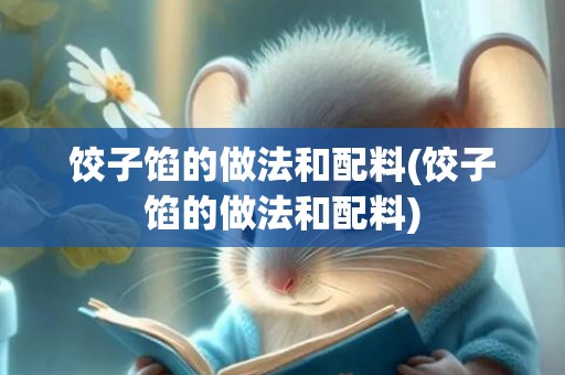 饺子馅的做法和配料(饺子馅的做法和配料)