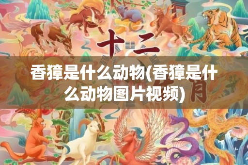 香獐是什么动物(香獐是什么动物图片视频)