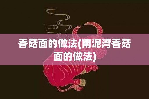 香菇面的做法(南泥湾香菇面的做法)