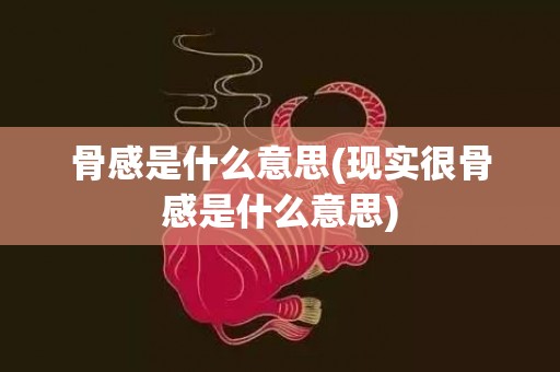 骨感是什么意思(现实很骨感是什么意思)