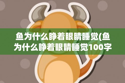 鱼为什么睁着眼睛睡觉(鱼为什么睁着眼睛睡觉100字)
