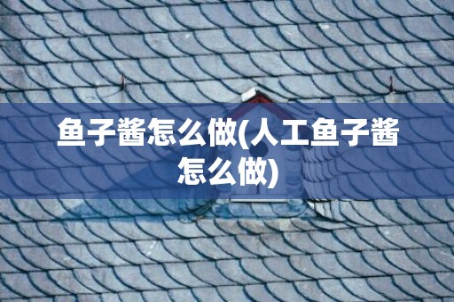 鱼子酱怎么做(人工鱼子酱怎么做)